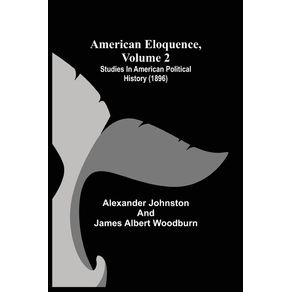 American-Eloquence-Volume-2--Studies-In-American-Political-History--1896-