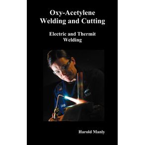 Oxy-Acetylene-Welding-and-Cutting-Electric-and-Thermit-Welding-Together-with-Related-Methods-and-Materials-Used-in-Metal-Working-and-the-Oxygen-Proc