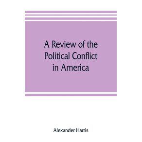 A-review-of-the-political-conflict-in-America-from-the-commencement-of-the-anti-slavery-agitation-to-the-close-of-southern-reconstruction--comprising-also-a-resume-of-the-career-of-Thaddeus-Stevens