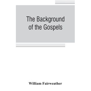 The-background-of-the-Gospels--or-Judaism-in-the-period-between-the-Old-and-New-Testaments