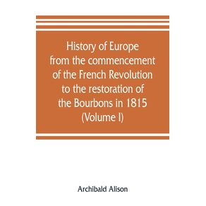 History-of-Europe-from-the-commencement-of-the-French-Revolution-to-the-restoration-of-the-Bourbons-in-1815--Volume-I-