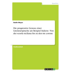 Die-progressive-Genese-einer-Literatursprache-am-Beispiel-Italiens---Von-der-scuola-siciliana-bis-zu-den-tre-corone