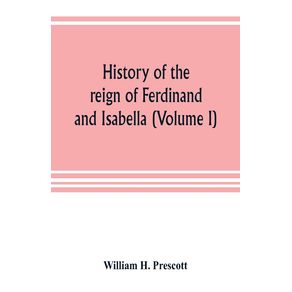 History-of-the-reign-of-Ferdinand-and-Isabella--Volume-I-