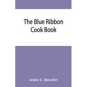 The-blue-ribbon-cook-book--being-a-second-publication-of-One-hundred-tested-receipts-together-with-others-which-have-been-tried-and-found-valuable