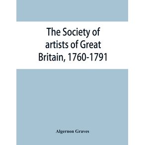 The-Society-of-artists-of-Great-Britain-1760-1791--the-Free-society-of-artists-1761-1783---a-complete-dictionary-of-contributors-and-their-work-from-the-foundation-of-the-societies-to-1791