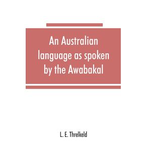 An-Australian-language-as-spoken-by-the-Awabakal-the-people-of-Awaba-or-lake-Macquarie--near-Newcastle-New-South-Wales--being-an-account-of-their-language-traditions-and-customs