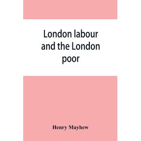 London-labour-and-the-London-poor--a-cyclopaedia-of-the-condition-and-earnings-of-those-that-will-work-those-that-cannot-work-and-those-that-will-not-work