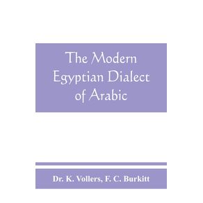 The-modern-Egyptian-dialect-of-Arabic-a-grammar-with-exercises-reading-lessions-and-glossaries-from-the-German-of-Dr.-K.-Vollers-with-numerous-additions-by-the-author