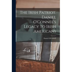 The-Irish-Patriot.-Daniel-OConnels-Legacy-to-Irish-Americans