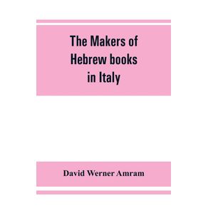 The-makers-of-Hebrew-books-in-Italy--being-chapters-in-the-history-of-the-Hebrew-printing-press