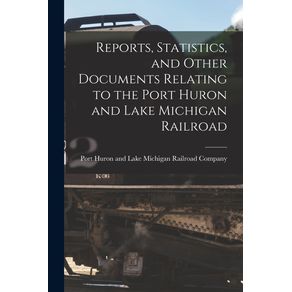 Reports-Statistics-and-Other-Documents-Relating-to-the-Port-Huron-and-Lake-Michigan-Railroad--microform-