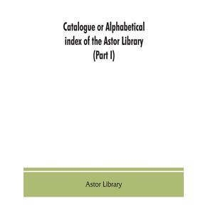 Catalogue-or-alphabetical-index-of-the-Astor-Library--Part-I--Authors-and-Books-Q-Z
