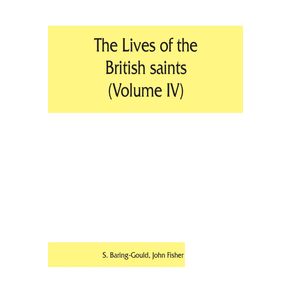The-lives-of-the-British-saints--Volume-IV---the-saints-of-Wales-and-Cornwall-and-such-Irish-saints-as-have-dedications-in-Britain