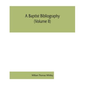 A-Baptist-bibliography--Volume-II---being-a-register-of-the-chief-materials-for-Baptist-history-whether-in-manuscript-or-in-print-preserved-in-England-Wales-and-Ireland.