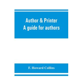 Author---printer.-A-guide-for-authors-editors-printers-correctors-of-the-press-compositors-and-typists.-With-full-list-of-abbreviations.-An-attempt-to-codify-the-best-typographical-practices-of-the-present-day
