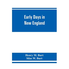 Early-days-in-New-England.-Life-and-times-of-Henry-Burt-of-Springfield-and-some-of-his-descendants.-Genealogical-and-biographical-mention-of-James-and-Richard-Burt-of-Taunton-Mass.-and-Thomas-Burt-M.P.-of-England