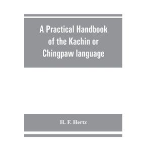 A-practical-handbook-of-the-Kachin-or-Chingpaw-language-containing-the-grammatical-principles-and-peculiarities-of-the-language-colloquial-exercises-and-a-vocabulary-with-an-appendix-on-Kachin-customs-laws-and-religion