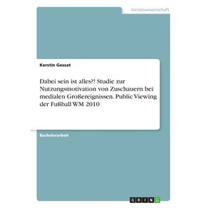 Dabei-sein-ist-alles---Studie-zur-Nutzungsmotivation-von-Zuschauern-bei-medialen-Gro-ereignissen.-Public-Viewing-der-Fu-ball-WM-2010