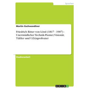Friedrich-Ritter-von-Lossl--1817---1907----Unermudlicher-Technik-Pionier-Visionar-Tuftler-und-U-h-rgro-vater
