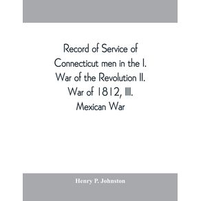 Record-of-service-of-Connecticut-men-in-the-I.-War-of-the-Revolution-II.-War-of-1812-III.-Mexican-War