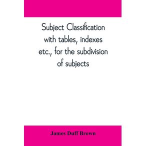 Subject-classification-with-tables-indexes-etc.-for-the-subdivision-of-subjects