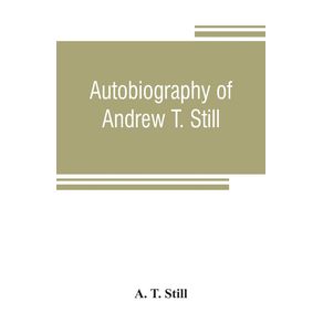 Autobiography-of-Andrew-T.-Still-with-a-history-of-the-discovery-and-development-of-the-science-of-osteopathy-together-with-an-account-of-the-founding-of-the-American-School-of-Osteopathy--and-lectures-delivered-before-that-institution-from-time-to-time