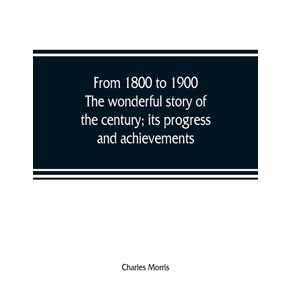 From-1800-to-1900.-The-wonderful-story-of-the-century--its-progress-and-achievements