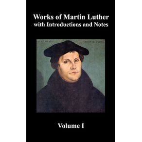 Works-of-Martin-Luther-Volume-1.--Luthers-Prefaces-to-His-Works-the-Ninety-Five-Theses--Together-with-Related-Letters--Treatise-on-the-Holy-Sacram