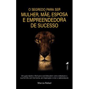 O-segredo-para-ser-Mulher-Mae-Esposa-e-Empreendedora-de-SucessoUm-guia-Rapido-e-Facil-para-voce-descobrir-como-estruturar-a-sua-familia-com-harmonia-ser-inspiracao-e-viver-o-sobrenatural