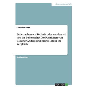 Beherrschen-wir-Technik-oder-werden-wir-von-ihr-beherrscht--Die-Positionen-von-Gunther-Anders-und-Bruno-Latour-im-Vergleich