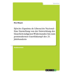 Ejercito-Zapatista-de-Liberacion-Nacional---Eine-Darstellung-von-der-Entwicklung-des-bauerlich-indigenen-Widerstandes-hin-zum-postmodernen-Guerillakampf-des-21.-Jahrhunderts
