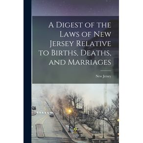 A-Digest-of-the-Laws-of-New-Jersey-Relative-to-Births,-Deaths,-and-Marriages