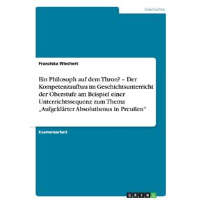 Ein-Philosoph-auf-dem-Thron--„Aufgeklarter-Absolutismus-in-Preu-en.-Der-Kompetenzaufbau-im-Geschichtsunterricht-der-Oberstufe