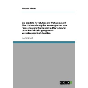 Die-digitale-Revolution-im-Wohnzimmer--Eine-Untersuchung-der-Konvergenzen-von-Fernsehen-und-Computer-in-Deutschland-unter-Berucksichtigung-neuer-Vernetzungsmoglichkeiten