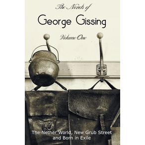 The-Novels-of-George-Gissing,-Volume-One-(complete-and-unabridged)-including,-The-Nether-World,-New-Grub-Street-and-Born-in-Exile