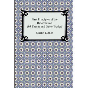 First-Principles-of-the-Reformation--95-Theses-and-Other-Works-