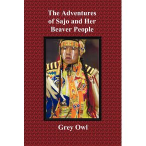 The-Adventures-of-Sajo-and-Her-Beaver-People---With-Original-Bw-Illustrations-and-a-Glossary-of-Ojibway-Indian-Words