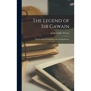 The-Legend-of-Sir-Gawain--Studies-Upon-Its-Original-Scope-and-Significance