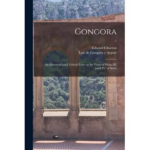 Gongora--an-Historical--and--Critical-Essay-on-the-Times-of-Philip-III.--and--IV.-of-Spain--1