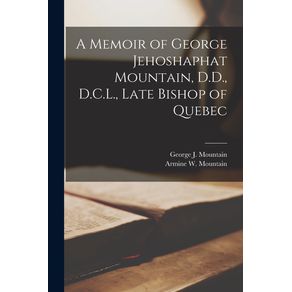 A-Memoir-of-George-Jehoshaphat-Mountain-D.D.-D.C.L.-Late-Bishop-of-Quebec--microform-