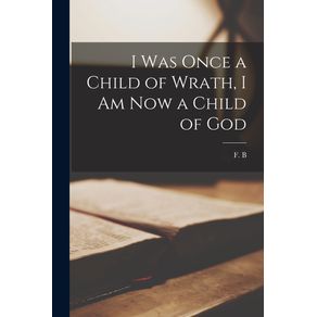 I-Was-Once-a-Child-of-Wrath-I-Am-Now-a-Child-of-God--microform-