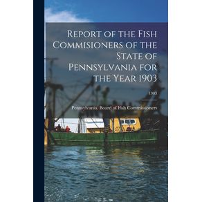 Report-of-the-Fish-Commisioners-of-the-State-of-Pennsylvania-for-the-Year-1903--1903