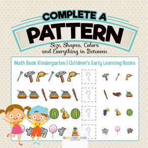 Complete-a-Pattern---Size-Shapes-Colors-and-Everything-in-Between---Math-Book-Kindergarten-|-Childrens-Early-Learning-Books