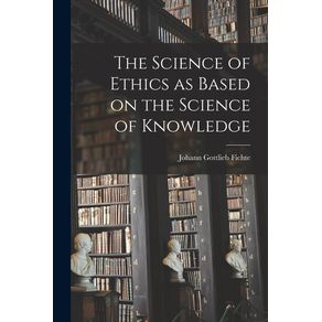 The-Science-of-Ethics-as-Based-on-the-Science-of-Knowledge