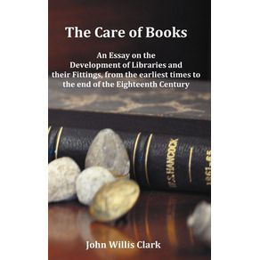 The-Care-of-Books---An-Essay-on-the-Development-of-Libraries-and-Their-Fittings-from-the-Earliest-Times-to-the-End-of-the-Eighteenth-Century.-Fully-I