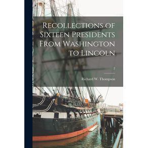 Recollections-of-Sixteen-Presidents-From-Washington-to-Lincoln--2
