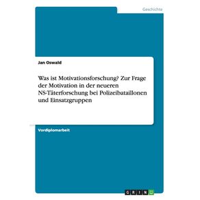 Was-ist-Motivationsforschung--Zur-Frage-der-Motivation-in-der-neueren-NS-Taterforschung-bei-Polizeibataillonen-und-Einsatzgruppen