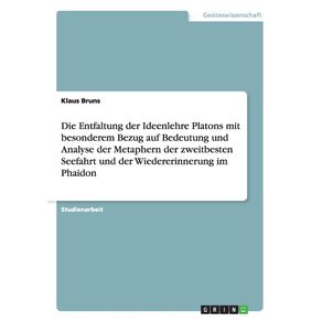 Die-Entfaltung-der-Ideenlehre-Platons-mit-besonderem-Bezug-auf-Bedeutung-und-Analyse-der-Metaphern-der-zweitbesten-Seefahrt-und-der-Wiedererinnerung-im-Phaidon
