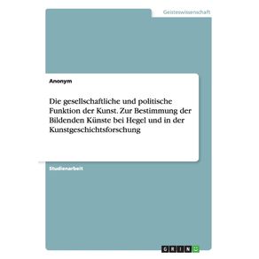 Die-gesellschaftliche-und-politische-Funktion-der-Kunst.-Zur-Bestimmung-der-Bildenden-Kunste-bei-Hegel-und-in-der-Kunstgeschichtsforschung