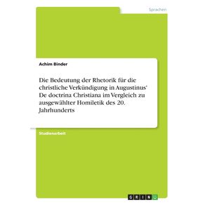 Die-Bedeutung-der-Rhetorik-fur-die-christliche-Verkundigung-in-Augustinus-De-doctrina-Christiana-im-Vergleich-zu-ausgewahlter-Homiletik-des-20.-Jahrhunderts